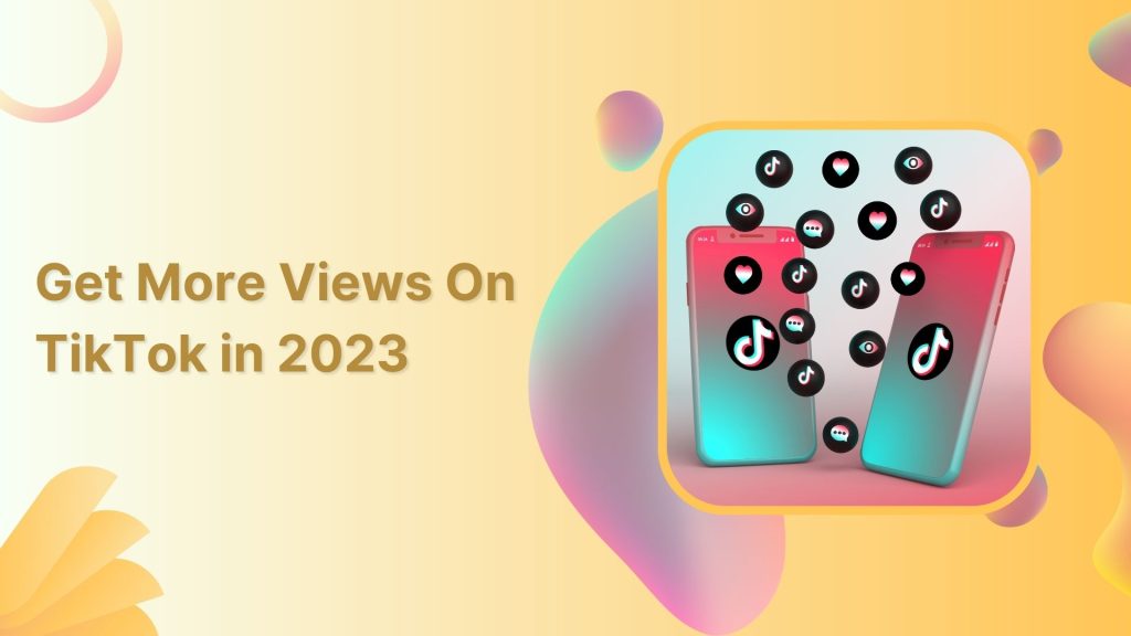 How To Get More Views On Tiktok In 2023 (9 Tips)